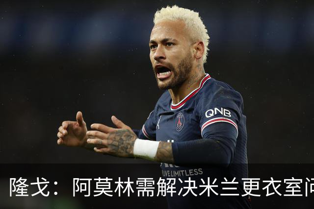 隆戈：阿莫林需解决米兰更衣室问题 他将很快与莱奥进行直接接触